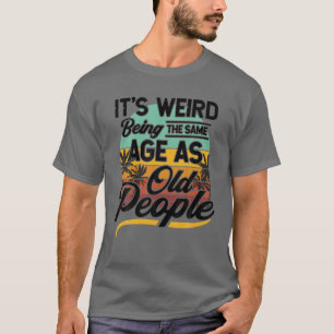 It's Weird Being The Same Age As Old People Senior T-Shirt
