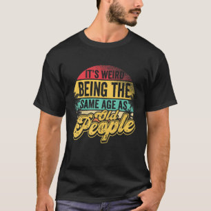 It's Weird Being The Same Age As Old People Senior T-Shirt
