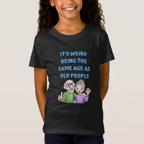 Its Weird Being The Same Age As Old People Shirt