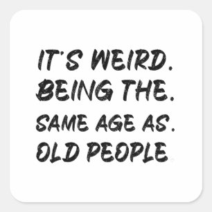 It's Weird Being The Same Age As Old People Square Sticker