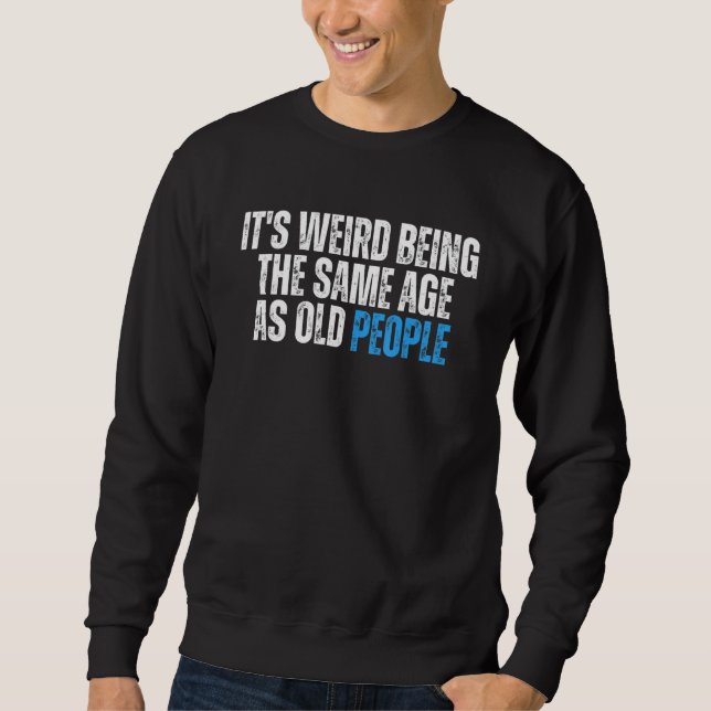 Its Weird Being The Same Age As Old People Sweatshirt (Front)