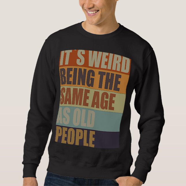 It's Weird Being the Same Age As Old People Sweatshirt (Front)