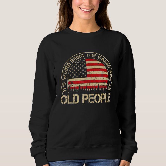 It's Weird Being The Same Age As Old People Sweatshirt (Front)