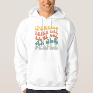 It's Weird Being The Same Age As Old People T-Shir Hoodie