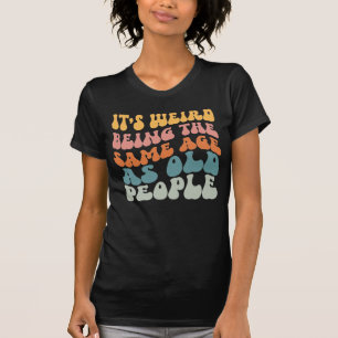 It's Weird Being The Same Age As Old People T-Shir T-Shirt