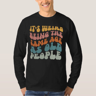 It's Weird Being The Same Age As Old People T-Shir T-Shirt