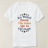 https://rlv.zcache.com/its_weird_being_the_same_age_as_old_people_t_shirt-r48c395c25eef4a1fb76a4001392e29a4_jgoo9_166.jpg