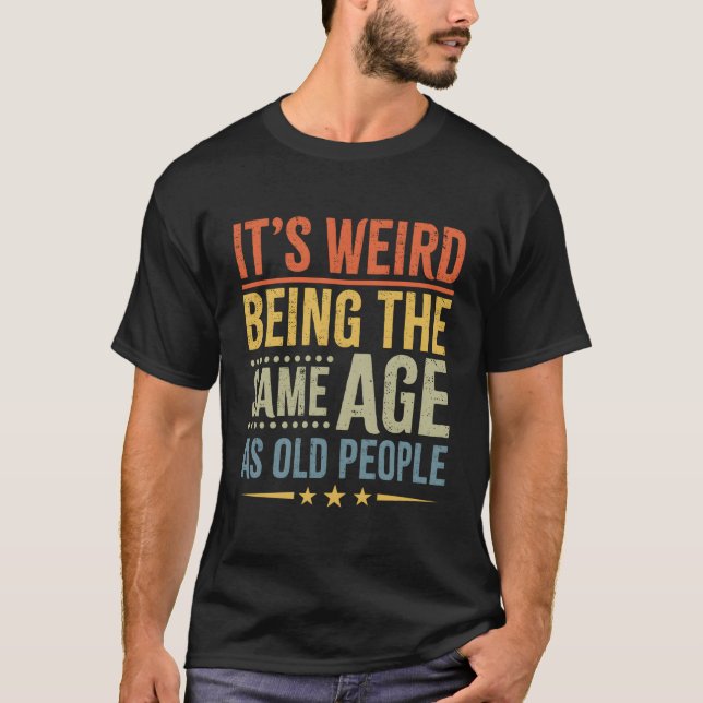 It'S Weird Being The Same Age As Old People T-Shirt (Front)