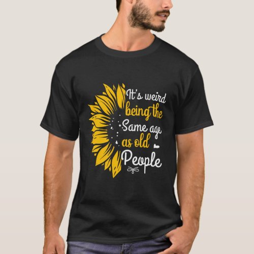 ItS Weird Being The Same Age As Old People T_Shirt