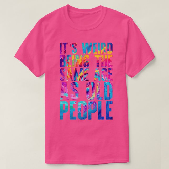Its Weird Being The Same Age As Old People Tie Dye T-Shirt (Design Front)