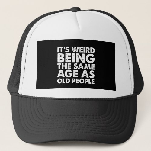Its Weird Being The Same Age As Old People  Trucker Hat