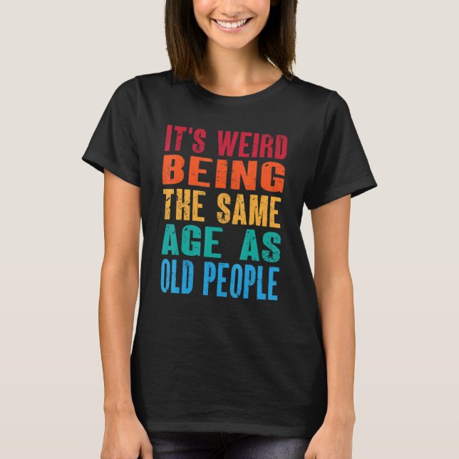 It's Weird Being The Same Age As Old People  Vinta T-Shirt (Front)