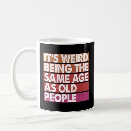 Its Weird Being The Same Age As Old People Women  Coffee Mug