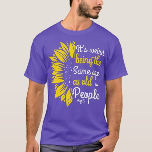 Its Weird Being The Same Age As Old People Women F T_Shirt