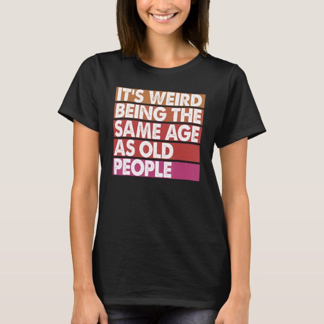 It's Weird Being The Same Age As Old People Women  T-Shirt (Front)