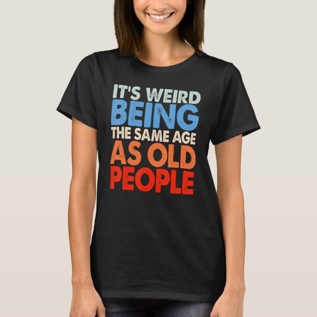 It's Weird Being The Same Age As Old People Women  T-Shirt (Front)