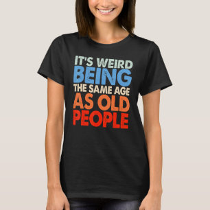 It's Weird Being The Same Age As Old People Women T-Shirt