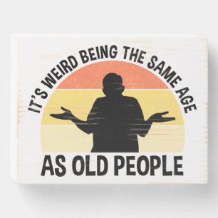 It's Weird Being The Same Age As Old People Wooden Box Sign