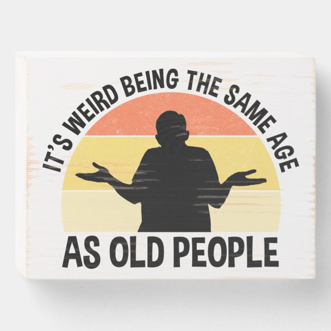 It's Weird Being The Same Age As Old People Wooden Box Sign (Front Horizontal)