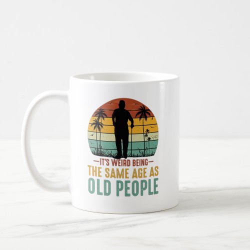 Its Weird Being The Same Age As Old Peoples Coffee Mug