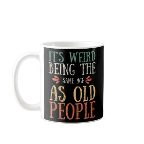 Its weird being the same age as old Same Age As Ol Coffee Mug