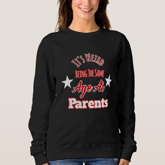 It's Weird Being The Same Age As Parents Sweatshirt (Front)