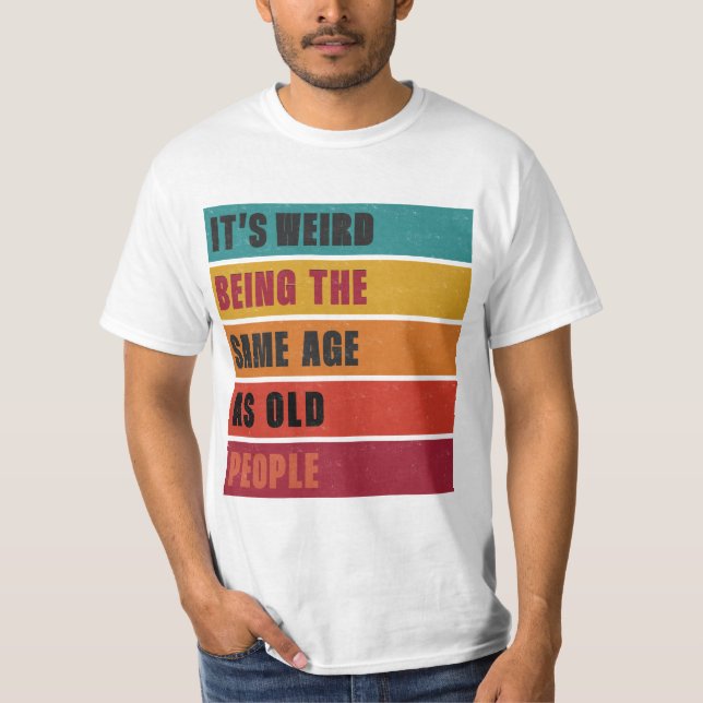 It's Weird Being The Same As Old People T-shirt (Front)