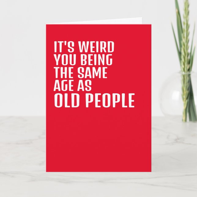 Its weird you being the same age as old people card (Front)