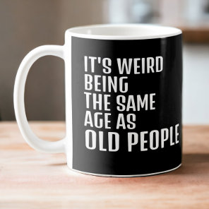 Its weird you being the same age as old people coffee mug