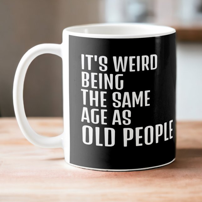 Its weird you being the same age as old people coffee mug (It's weird being the same age as old people. age related witty humor mug from Ricaso)