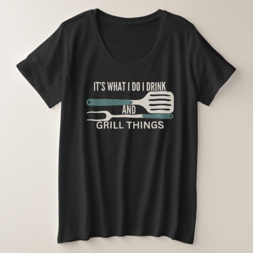 Its What I Do I Drink And Grill Things For BBQ Plus Size T_Shirt