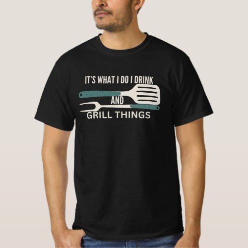 Its What I Do I Drink And Grill Things For BBQ T_Shirt