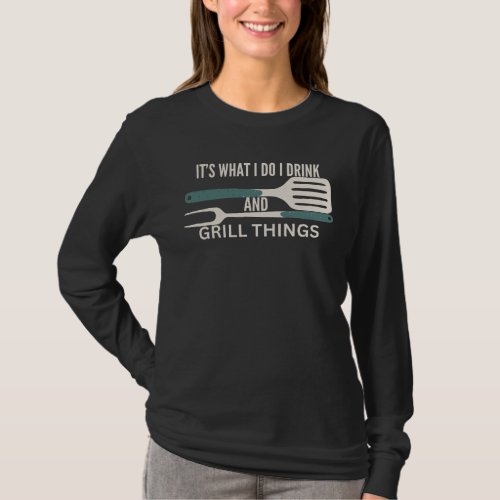 Its What I Do I Drink And Grill Things For BBQ T_Shirt