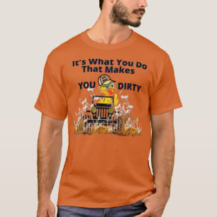 Its what you do that makes you DIRTY  T-Shirt