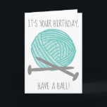 It's Your Birthday Have a Ball Knitters Card<br><div class="desc">This cute birthday card is perfect for knitters. It features the funny message,  "It's Your Birthday,  Have a Ball!" on the front along with an illustration of a ball of yarn in teal blue and two gray knitting needles. The inside features your own custom greeting.</div>
