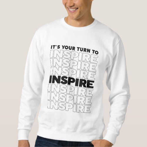 Its Your Turn To Inspire Text Inspirational T_Shi Sweatshirt