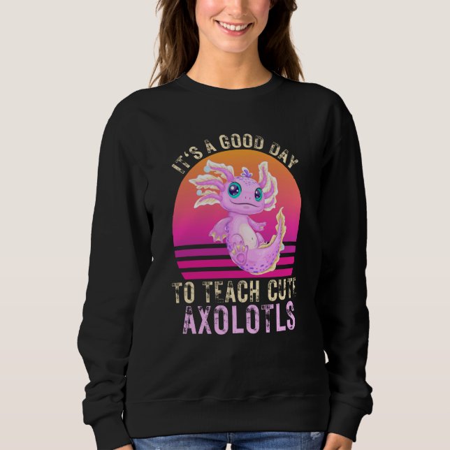Itu2019s a Good Day to Teach Cute Axolotls Axolotl Sweatshirt (Front)