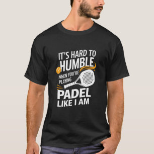 Itu2019S Hard To Humble When You'Re Playing Padel, T-Shirt