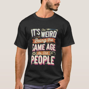 Itu2019s Weird Being Same Age as Old People Funny T-Shirt