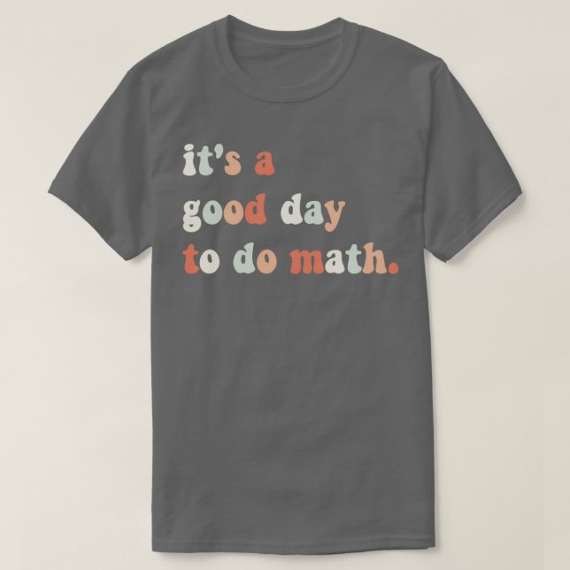 Itx27s a Good Day to Do Math Math Teacher Math Stu T-Shirt (Design Front)