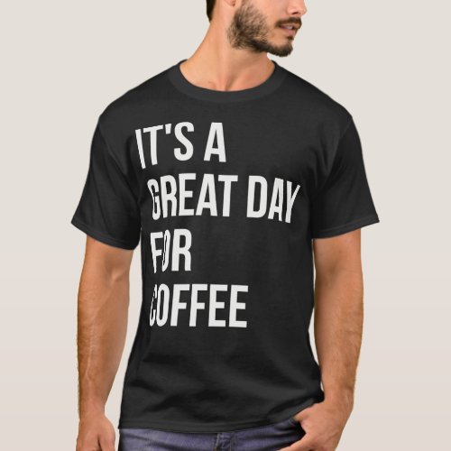 Itx27s a Great Day for Coffee 1 T_Shirt