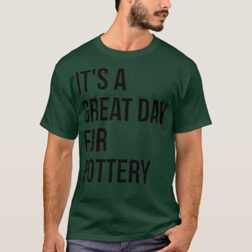 Itx27s a Great Day for Pottery 4 T_Shirt