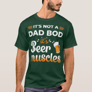 Itx27s Not A Dad Bod Itx27s Beer Muscles T T-Shirt