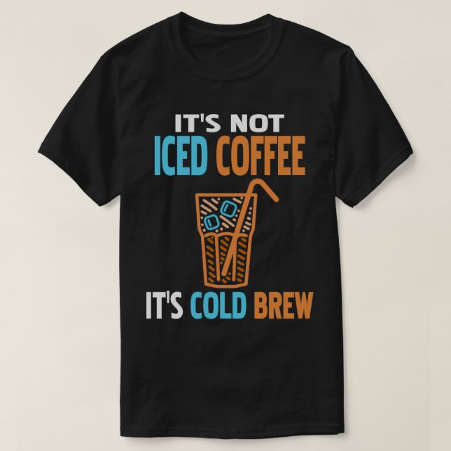 Itx27s Not Iced Coffee Itx27s Cold Brew Funny Pres T-Shirt (Design Front)