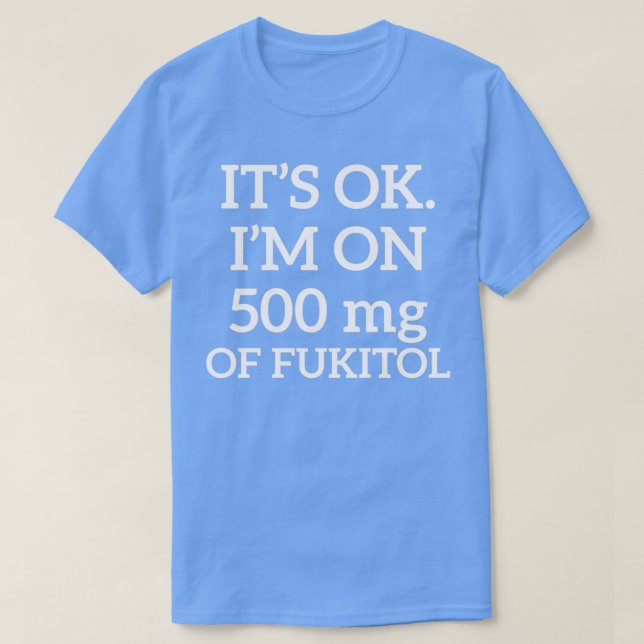 Itx27s Ok Ix27M On 500mg of Fukitol T-Shirt (Design Front)