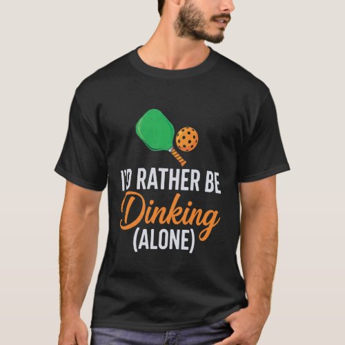 Iu2019d Rather Be Dinking (Alone) Playing Pickleba T-Shirt