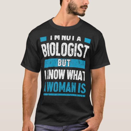 Iu2019m Not A Biologist But I Know What A Woman Is T_Shirt