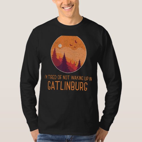 Iu2019m Tired Of Not Waking Up In Gatlinburg Trave T_Shirt