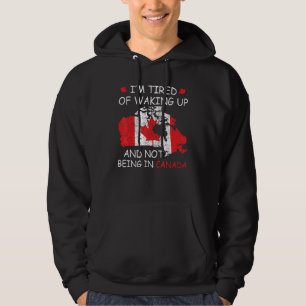 Iu2019m Tired Of Waking Up And Not Being In Canada Hoodie