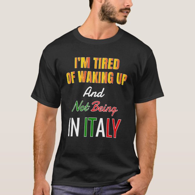 Iu2019m Tired Of Waking Up And Not Being In Italy  T-Shirt (Front)